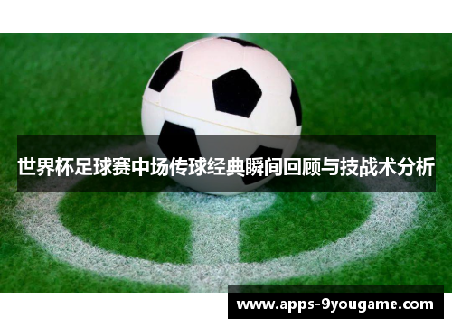 世界杯足球赛中场传球经典瞬间回顾与技战术分析