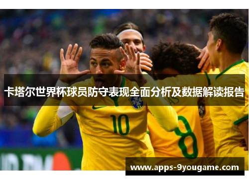 卡塔尔世界杯球员防守表现全面分析及数据解读报告
