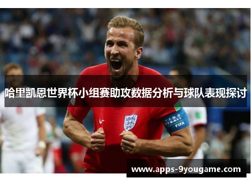哈里凯恩世界杯小组赛助攻数据分析与球队表现探讨
