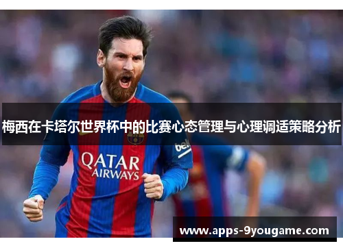 梅西在卡塔尔世界杯中的比赛心态管理与心理调适策略分析