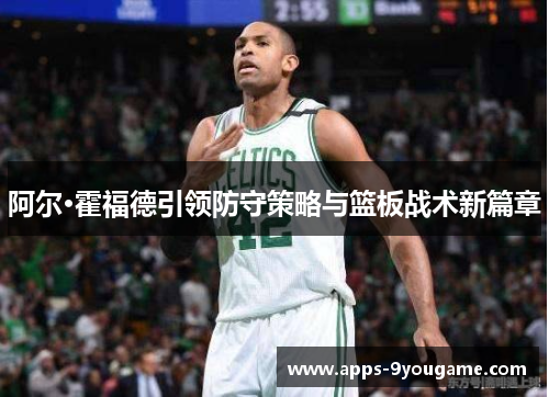 阿尔·霍福德引领防守策略与篮板战术新篇章