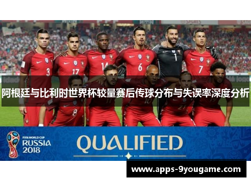 阿根廷与比利时世界杯较量赛后传球分布与失误率深度分析