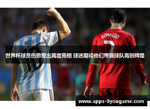 世界杯球员伤愈复出再度亮相 球迷期待他们带领球队再创辉煌