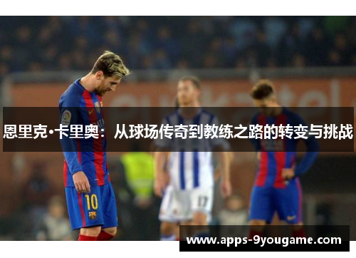 恩里克·卡里奥：从球场传奇到教练之路的转变与挑战