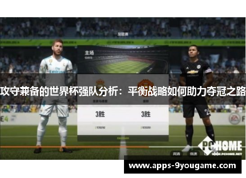 攻守兼备的世界杯强队分析：平衡战略如何助力夺冠之路