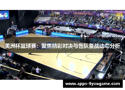 美洲杯篮球赛：聚焦精彩对决与各队备战动态分析
