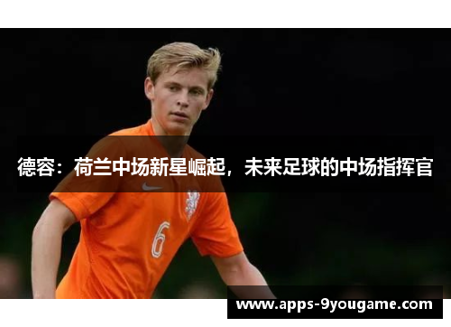 德容：荷兰中场新星崛起，未来足球的中场指挥官