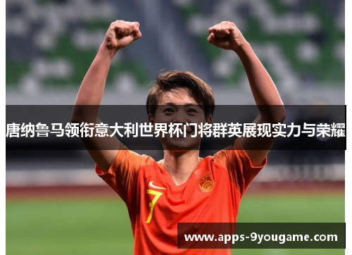 唐纳鲁马领衔意大利世界杯门将群英展现实力与荣耀