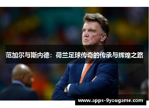 范加尔与斯内德：荷兰足球传奇的传承与辉煌之路