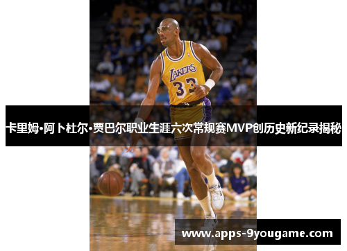 卡里姆·阿卜杜尔·贾巴尔职业生涯六次常规赛MVP创历史新纪录揭秘