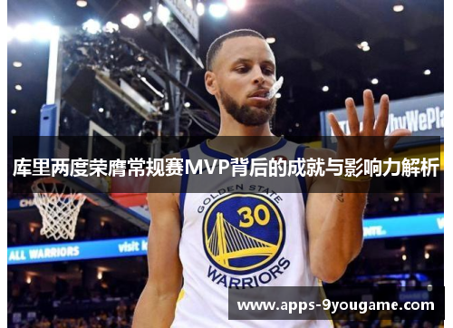库里两度荣膺常规赛MVP背后的成就与影响力解析