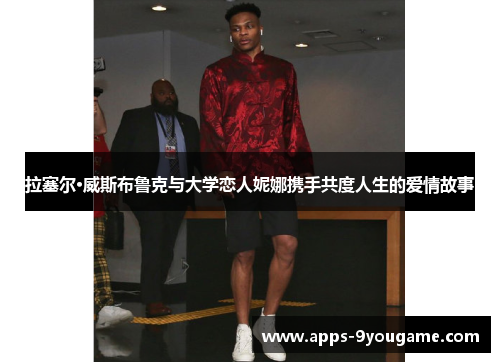 拉塞尔·威斯布鲁克与大学恋人妮娜携手共度人生的爱情故事