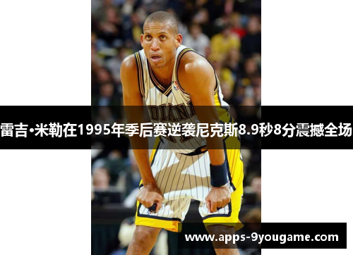 雷吉·米勒在1995年季后赛逆袭尼克斯8.9秒8分震撼全场