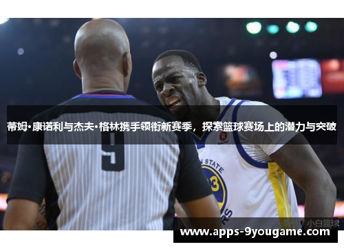 蒂姆·康诺利与杰夫·格林携手领衔新赛季，探索篮球赛场上的潜力与突破