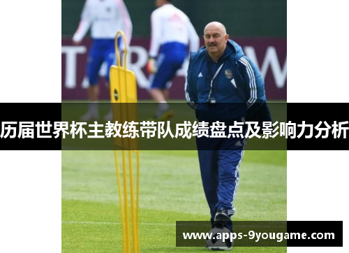 历届世界杯主教练带队成绩盘点及影响力分析