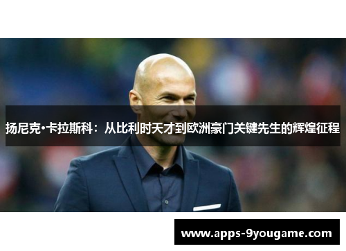 扬尼克·卡拉斯科：从比利时天才到欧洲豪门关键先生的辉煌征程