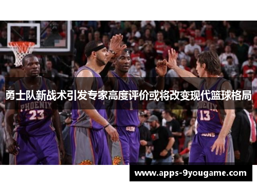 勇士队新战术引发专家高度评价或将改变现代篮球格局