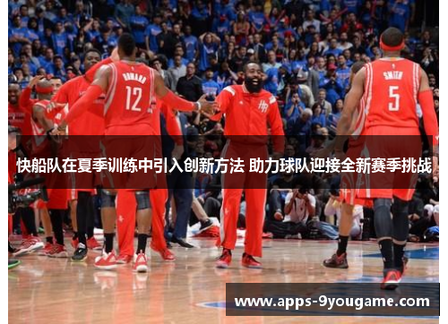 快船队在夏季训练中引入创新方法 助力球队迎接全新赛季挑战