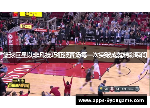 篮球巨星以非凡技巧征服赛场每一次突破成就精彩瞬间