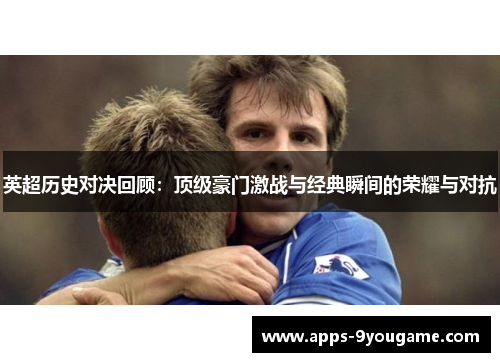 英超历史对决回顾：顶级豪门激战与经典瞬间的荣耀与对抗