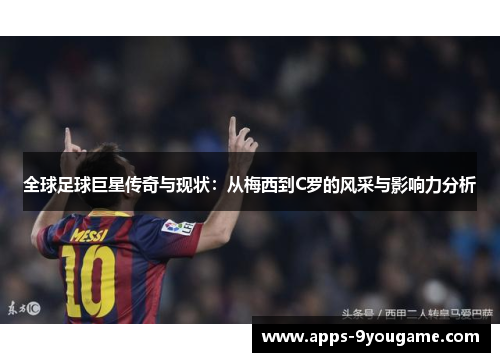 全球足球巨星传奇与现状：从梅西到C罗的风采与影响力分析