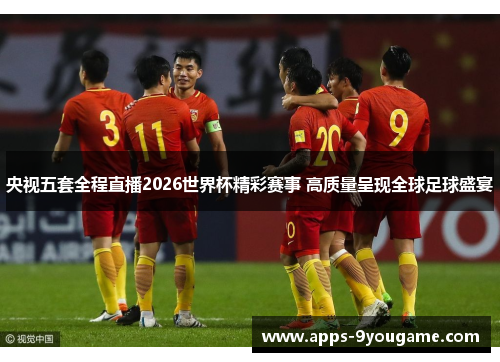 央视五套全程直播2026世界杯精彩赛事 高质量呈现全球足球盛宴