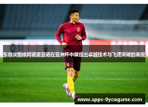 东帝汶前锋阿德里亚诺在亚洲杯中展现出卓越技术与飞速突破的表现
