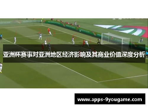 亚洲杯赛事对亚洲地区经济影响及其商业价值深度分析
