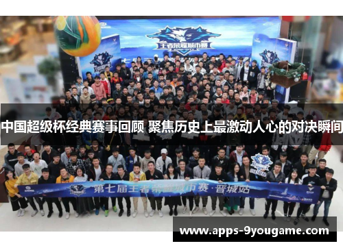 中国超级杯经典赛事回顾 聚焦历史上最激动人心的对决瞬间