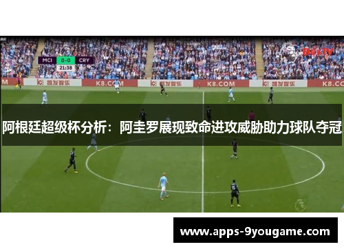 阿根廷超级杯分析：阿圭罗展现致命进攻威胁助力球队夺冠