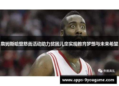 詹姆斯哈登慈善活动助力贫困儿童实现教育梦想与未来希望