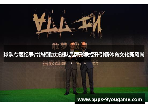 球队专题纪录片热播助力球队品牌形象提升引领体育文化新风尚