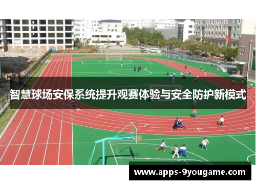 智慧球场安保系统提升观赛体验与安全防护新模式