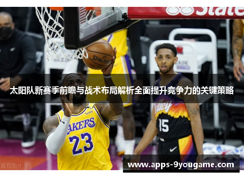 太阳队新赛季前瞻与战术布局解析全面提升竞争力的关键策略