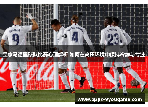 皇家马德里球队比赛心理解析 如何在高压环境中保持冷静与专注