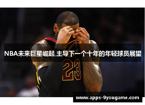 NBA未来巨星崛起 主导下一个十年的年轻球员展望
