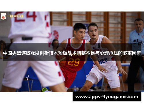 中国男篮连败深度剖析技术短板战术调整不足与心理承压的多重因素