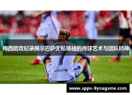 梅西助攻纪录揭示巴萨无私领袖的传球艺术与团队精神