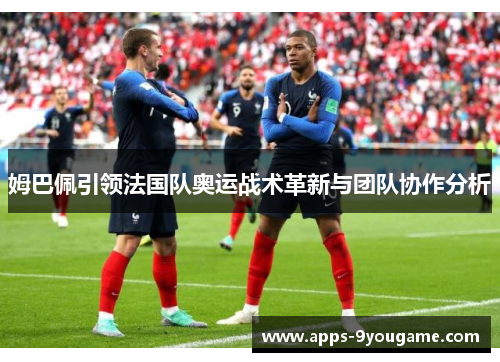 姆巴佩引领法国队奥运战术革新与团队协作分析