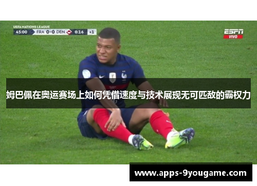 姆巴佩在奥运赛场上如何凭借速度与技术展现无可匹敌的霸权力