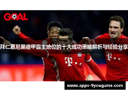 拜仁慕尼黑德甲霸主地位的十大成功策略解析与经验分享