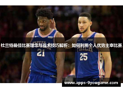 杜兰特最佳比赛理念与战术技巧解析：如何利用个人优势主宰比赛