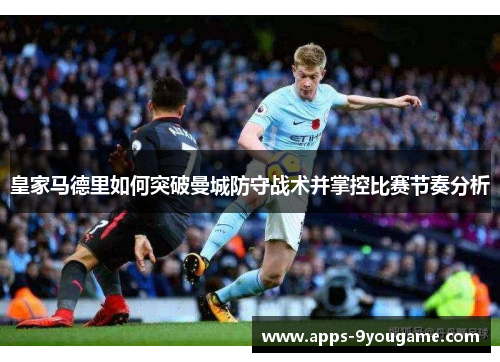 皇家马德里如何突破曼城防守战术并掌控比赛节奏分析