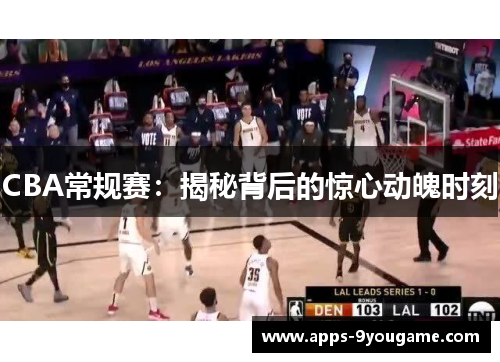 CBA常规赛：揭秘背后的惊心动魄时刻