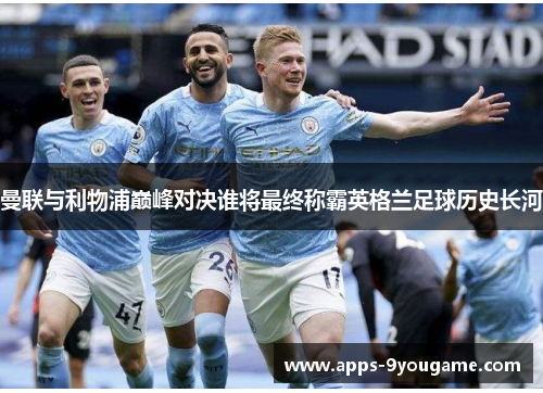 曼联与利物浦巅峰对决谁将最终称霸英格兰足球历史长河