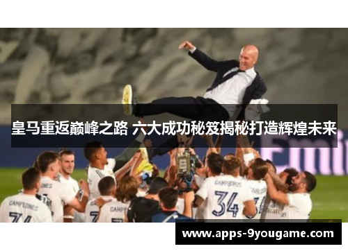 皇马重返巅峰之路 六大成功秘笈揭秘打造辉煌未来