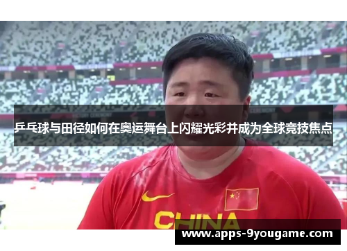 乒乓球与田径如何在奥运舞台上闪耀光彩并成为全球竞技焦点