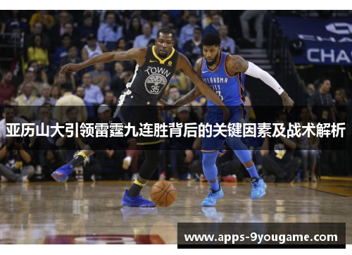 亚历山大引领雷霆九连胜背后的关键因素及战术解析