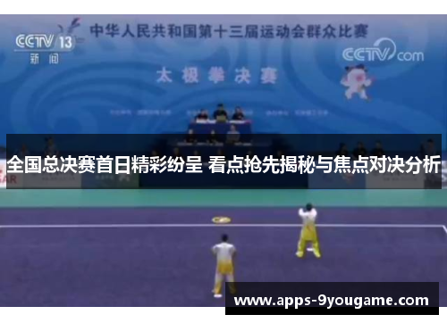全国总决赛首日精彩纷呈 看点抢先揭秘与焦点对决分析