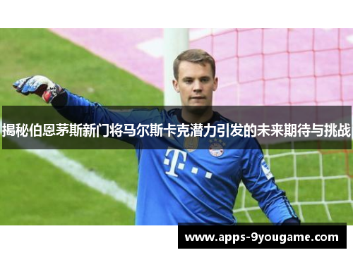 揭秘伯恩茅斯新门将马尔斯卡克潜力引发的未来期待与挑战